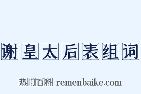 谢皇太后表组词是什么意思的图片